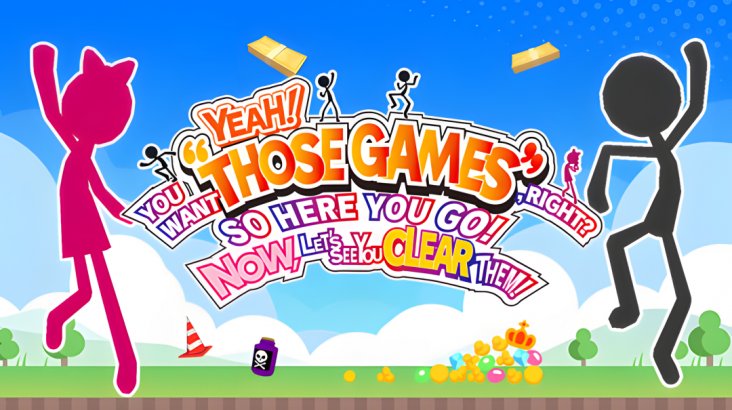YEAH! YOU WANT «THOSE GAMES,» RIGHT? SO HERE YOU GO! NOW, LET’S SEE YOU CLEAR THEM!